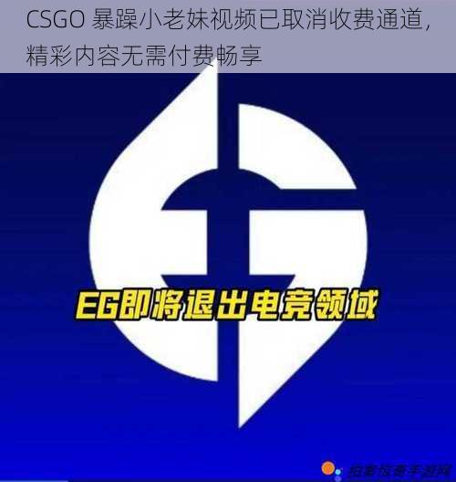 CSGO 暴躁小老妹视频已取消收费通道，精彩内容无需付费畅享