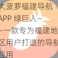 大菠萝福建导航 APP 绿巨人——一款专为福建地区用户打造的导航应用