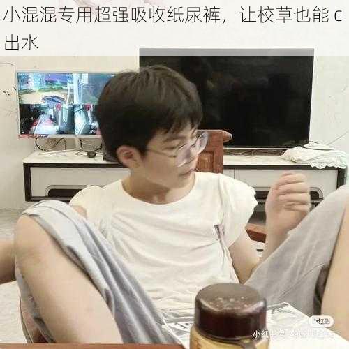 小混混专用超强吸收纸尿裤，让校草也能 c 出水