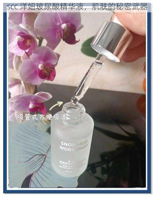 scc 洋妞玻尿酸精华液，肌肤的秘密武器