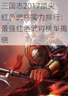 三国志2017顶尖红色武将实力排行：最强红色武将榜单揭晓