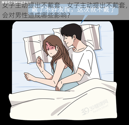 女子主动提出不戴套、女子主动提出不戴套，会对男性造成哪些影响？