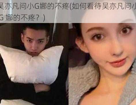 吴亦凡问小G娜的不疼(如何看待吴亦凡问小 G 娜的不疼？)