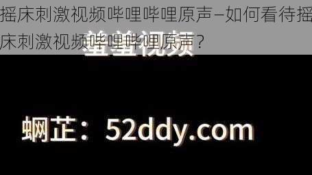 摇床刺激视频哔哩哔哩原声—如何看待摇床刺激视频哔哩哔哩原声？