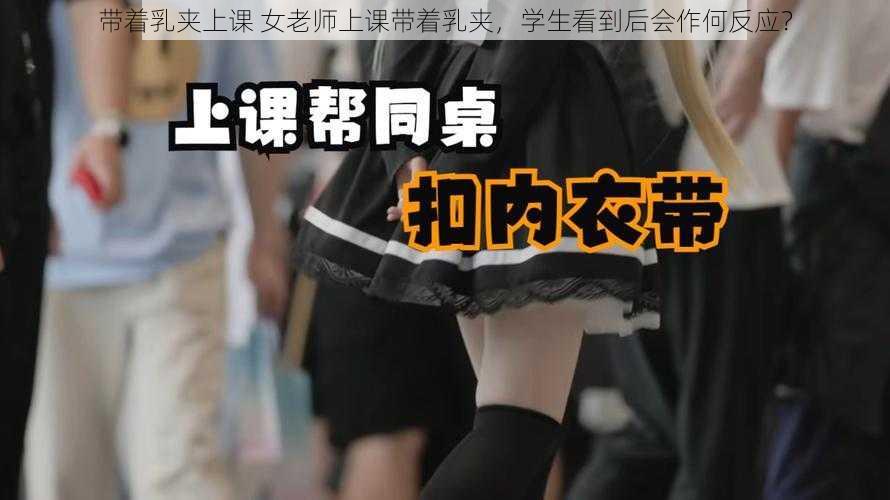 带着乳夹上课 女老师上课带着乳夹，学生看到后会作何反应？