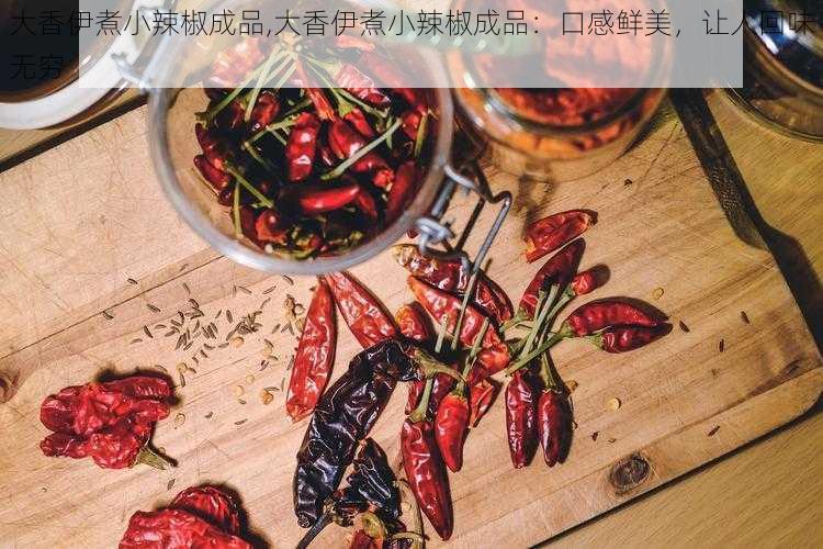 大香伊煮小辣椒成品,大香伊煮小辣椒成品：口感鲜美，让人回味无穷