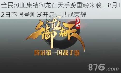 全民热血集结御龙在天手游重磅来袭，8月12日不限号测试开启，共战荣耀