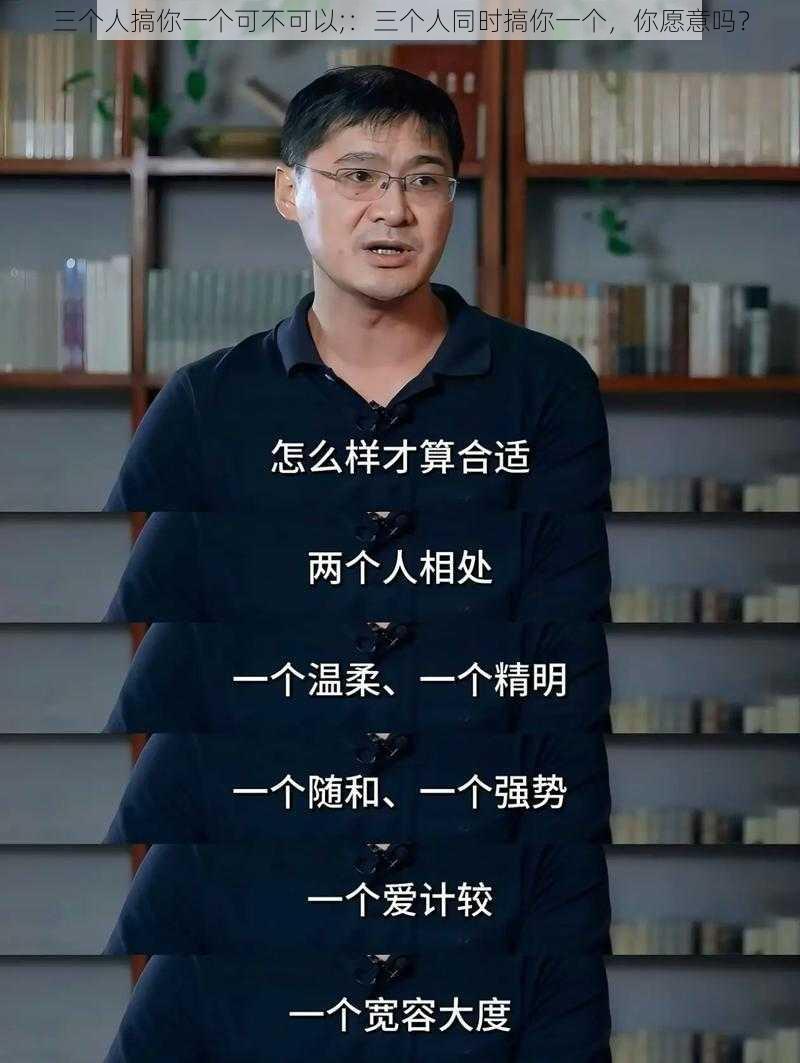 三个人搞你一个可不可以;：三个人同时搞你一个，你愿意吗？