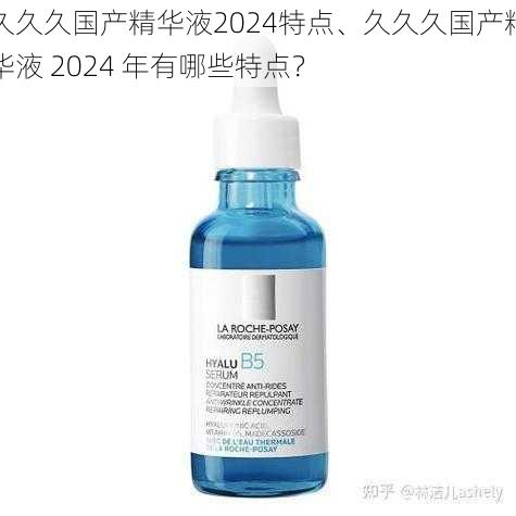 久久久国产精华液2024特点、久久久国产精华液 2024 年有哪些特点？