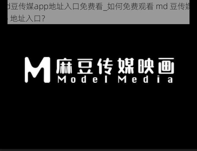 md豆传媒app地址入口免费看_如何免费观看 md 豆传媒 app 地址入口？