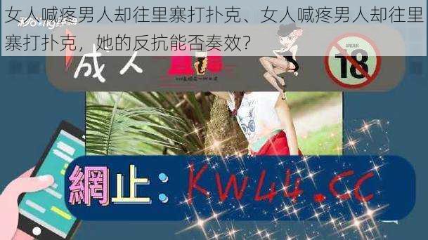 女人喊疼男人却往里寨打扑克、女人喊疼男人却往里寨打扑克，她的反抗能否奏效？