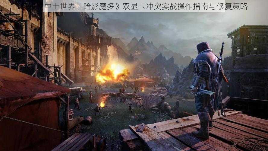 解决《中土世界：暗影魔多》双显卡冲突实战操作指南与修复策略