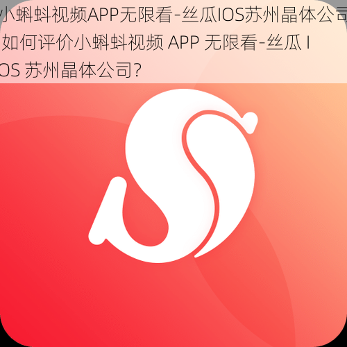 小蝌蚪视频APP无限看-丝瓜IOS苏州晶体公司 如何评价小蝌蚪视频 APP 无限看-丝瓜 IOS 苏州晶体公司？