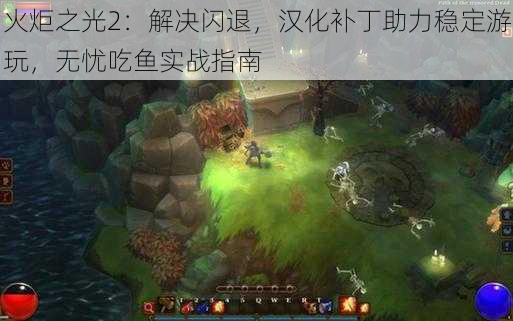 火炬之光2：解决闪退，汉化补丁助力稳定游玩，无忧吃鱼实战指南