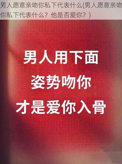 男人愿意亲吻你私下代表什么(男人愿意亲吻你私下代表什么？他是否爱你？)