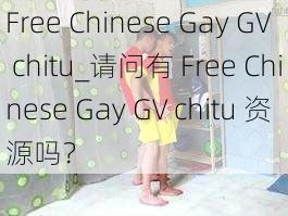 Free Chinese Gay GV chitu_请问有 Free Chinese Gay GV chitu 资源吗？