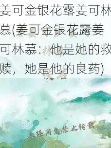 姜可金银花露姜可林慕(姜可金银花露姜可林慕：他是她的救赎，她是他的良药)