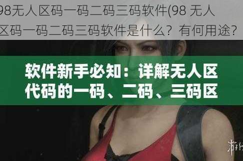 98无人区码一码二码三码软件(98 无人区码一码二码三码软件是什么？有何用途？)