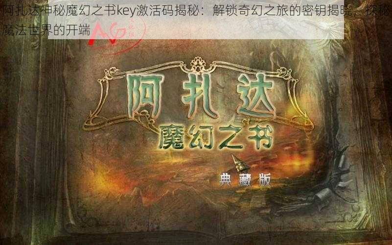 阿扎达神秘魔幻之书key激活码揭秘：解锁奇幻之旅的密钥揭晓，探秘魔法世界的开端