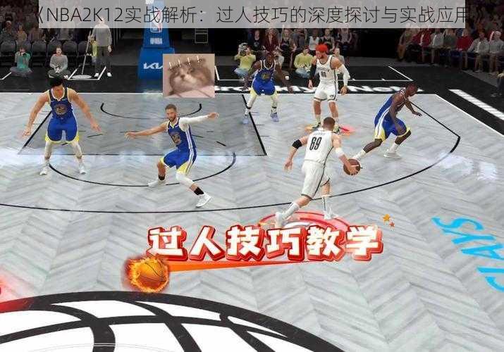 《NBA2K12实战解析：过人技巧的深度探讨与实战应用》