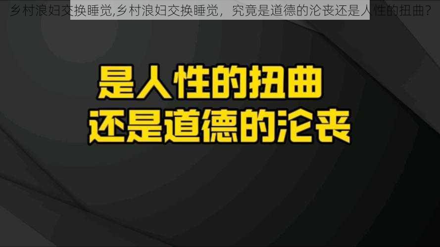 乡村浪妇交换睡觉,乡村浪妇交换睡觉，究竟是道德的沦丧还是人性的扭曲？