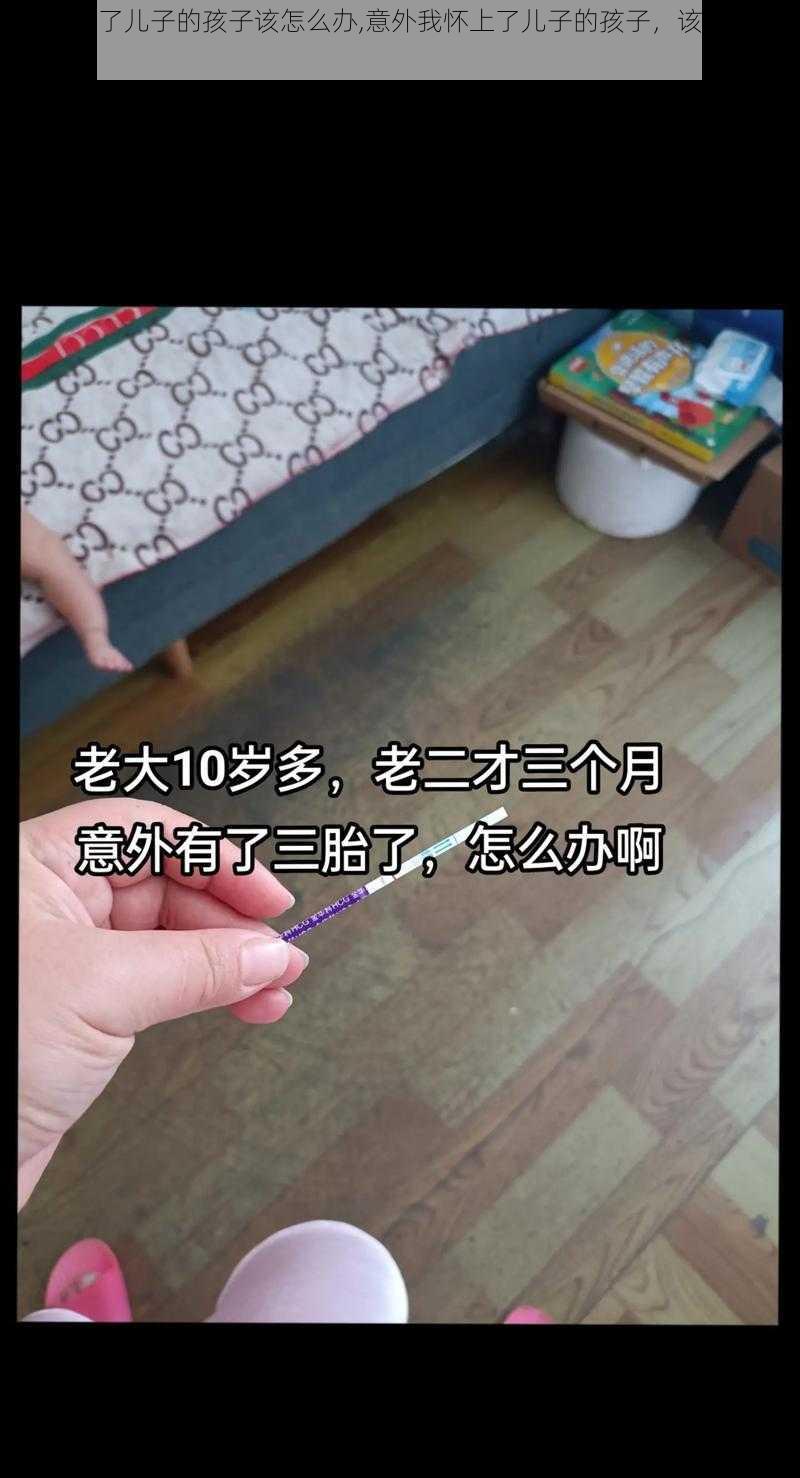 不小心怀了儿子的孩子该怎么办,意外我怀上了儿子的孩子，该如何是好？