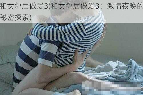 和女邻居做爰3(和女邻居做爰3：激情夜晚的秘密探索)