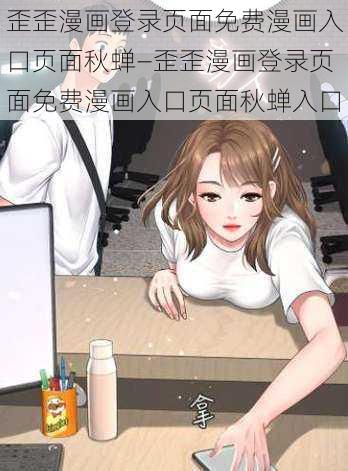 歪歪漫画登录页面免费漫画入口页面秋蝉—歪歪漫画登录页面免费漫画入口页面秋蝉入口