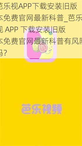 芭乐视APP下载安装旧版本免费官网最新科普_芭乐视 APP 下载安装旧版本免费官网最新科普有风险吗？