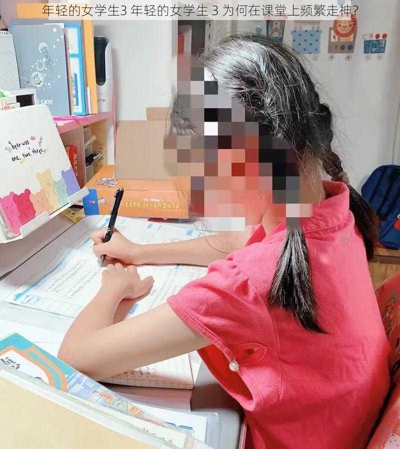 年轻的女学生3 年轻的女学生 3 为何在课堂上频繁走神？