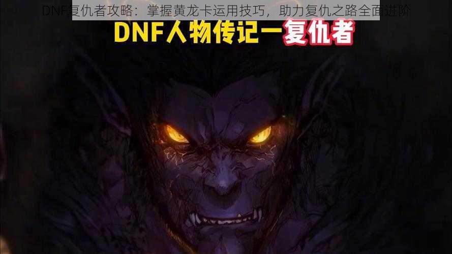 DNF复仇者攻略：掌握黄龙卡运用技巧，助力复仇之路全面进阶