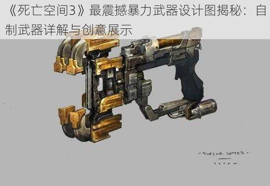 《死亡空间3》最震撼暴力武器设计图揭秘：自制武器详解与创意展示