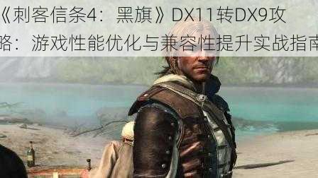 《刺客信条4：黑旗》DX11转DX9攻略：游戏性能优化与兼容性提升实战指南