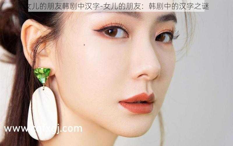 女儿的朋友韩剧中汉字-女儿的朋友：韩剧中的汉字之谜