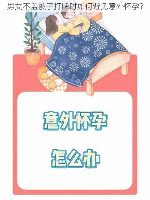 男女不盖被子打牌时如何避免意外怀孕？