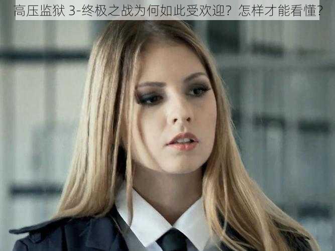 高压监狱 3-终极之战为何如此受欢迎？怎样才能看懂？