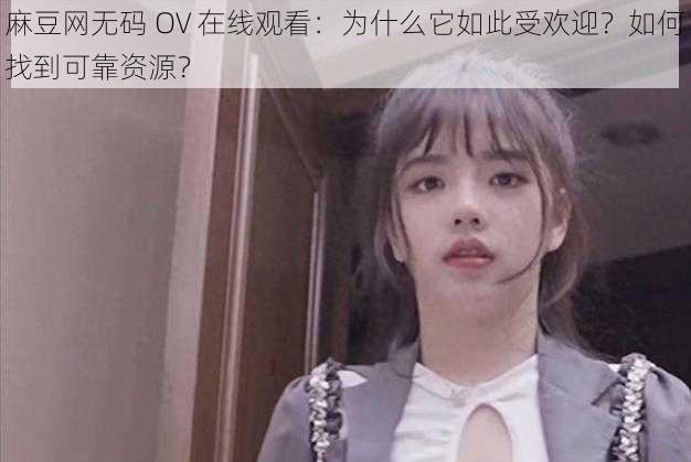 麻豆网无码 OV 在线观看：为什么它如此受欢迎？如何找到可靠资源？