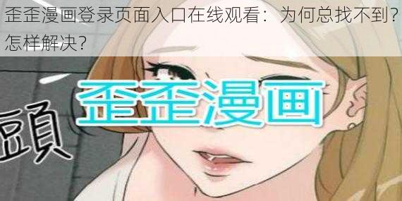 歪歪漫画登录页面入口在线观看：为何总找不到？怎样解决？