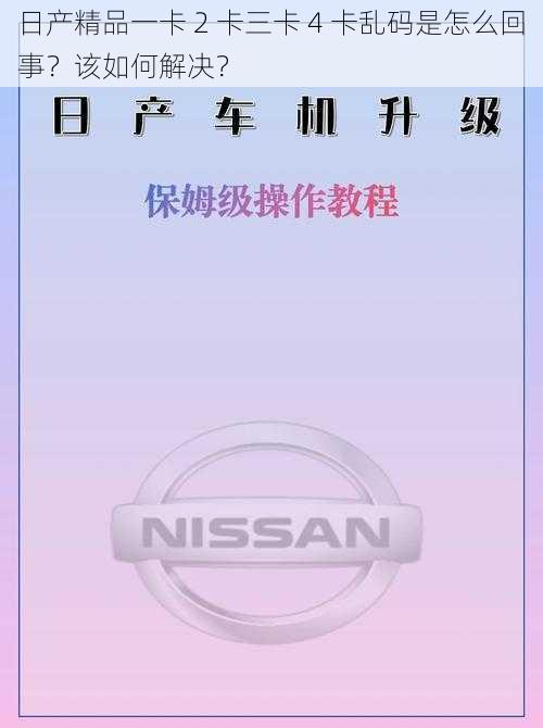 日产精品一卡 2 卡三卡 4 卡乱码是怎么回事？该如何解决？