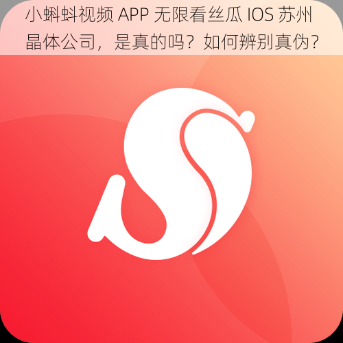 小蝌蚪视频 APP 无限看丝瓜 IOS 苏州晶体公司，是真的吗？如何辨别真伪？