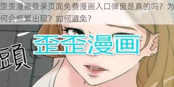 歪歪漫画登录页面免费漫画入口弹窗是真的吗？为何会频繁出现？如何避免？