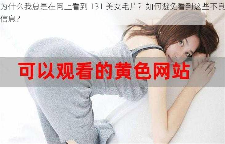 为什么我总是在网上看到 131 美女毛片？如何避免看到这些不良信息？