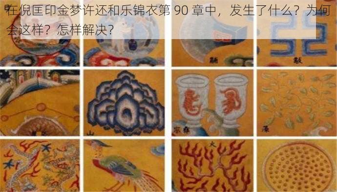 在倪匡印金梦许还和乐锦衣第 90 章中，发生了什么？为何会这样？怎样解决？