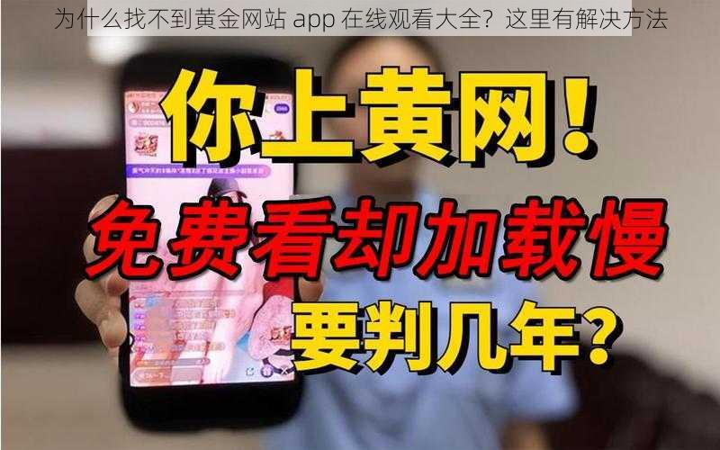 为什么找不到黄金网站 app 在线观看大全？这里有解决方法