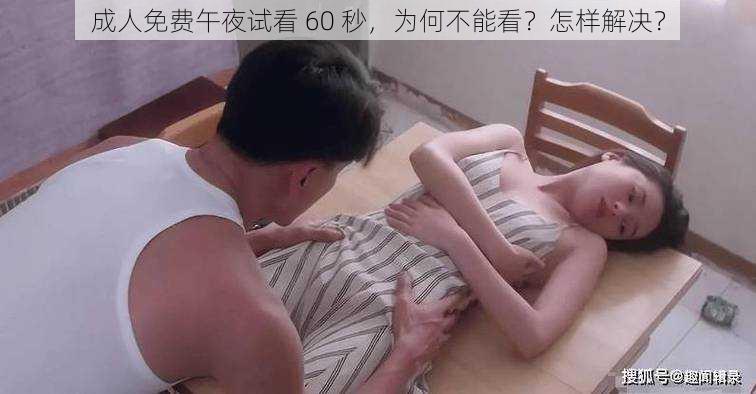 成人免费午夜试看 60 秒，为何不能看？怎样解决？