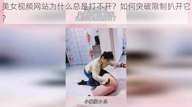 美女视频网站为什么总是打不开？如何突破限制扒开它？