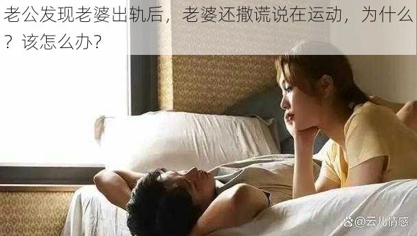 老公发现老婆出轨后，老婆还撒谎说在运动，为什么？该怎么办？