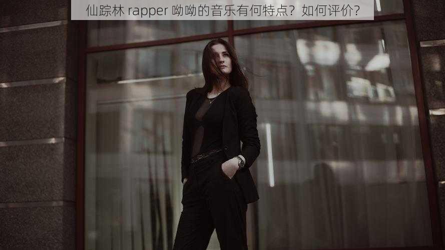 仙踪林 rapper 呦呦的音乐有何特点？如何评价？