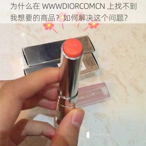 为什么在 WWWDIORCOMCN 上找不到我想要的商品？如何解决这个问题？