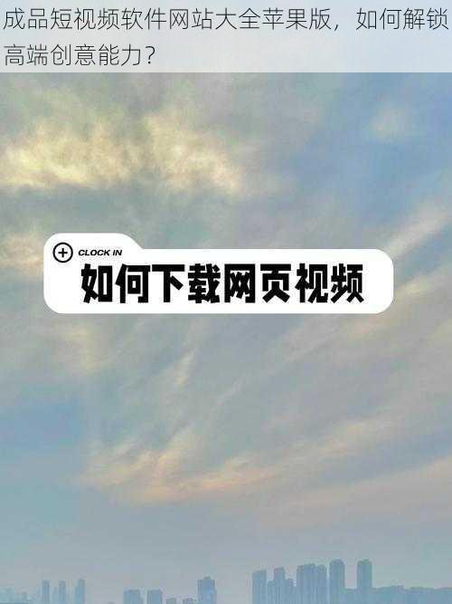 成品短视频软件网站大全苹果版，如何解锁高端创意能力？